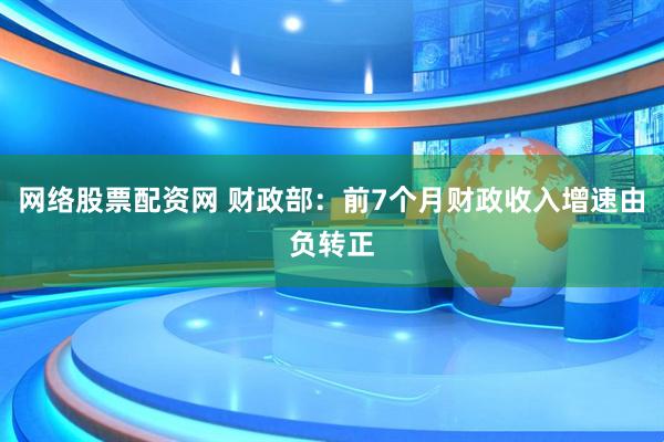 网络股票配资网 财政部：前7个月财政收入增速由负转正