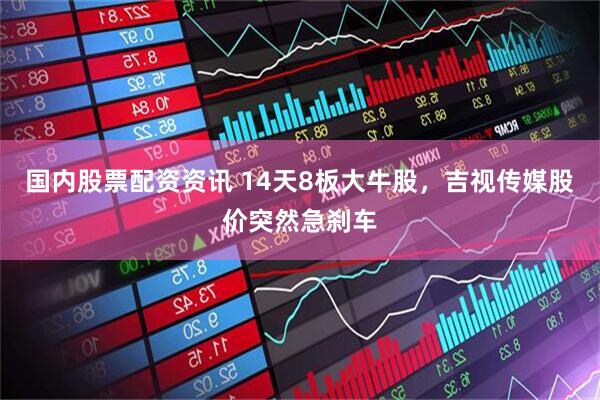 国内股票配资资讯 14天8板大牛股，吉视传媒股价突然急刹车