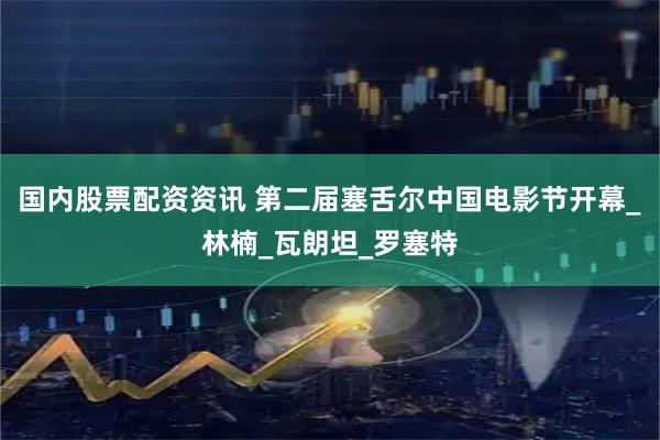 国内股票配资资讯 第二届塞舌尔中国电影节开幕_林楠_瓦朗坦_罗塞特