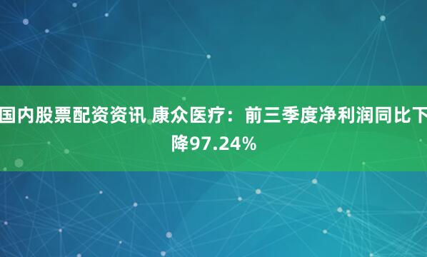 国内股票配资资讯 康众医疗：前三季度净利润同比下降97.24%