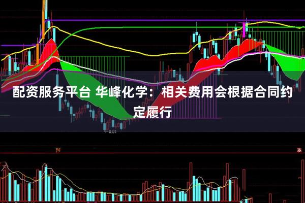 配资服务平台 华峰化学：相关费用会根据合同约定履行
