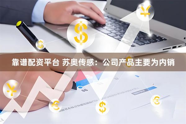 靠谱配资平台 苏奥传感：公司产品主要为内销