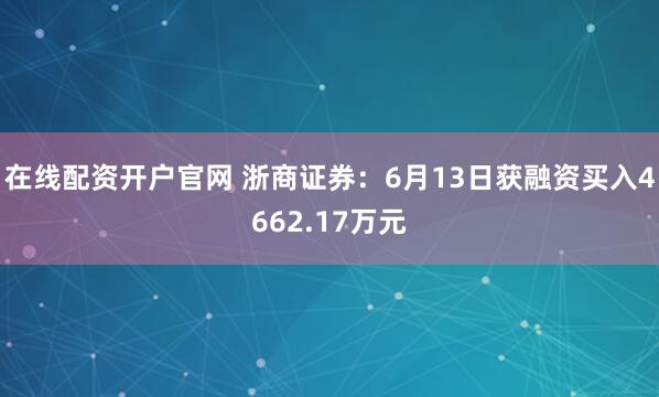 在线配资开户官网 浙商证券：6月13日获融资买入4662.17万元