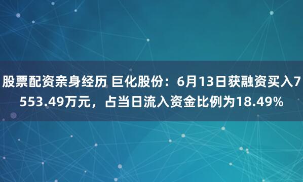 股票配资亲身经历 巨化股份：6月13日获融资买入7553.49万元，占当日流入资金比例为18.49%